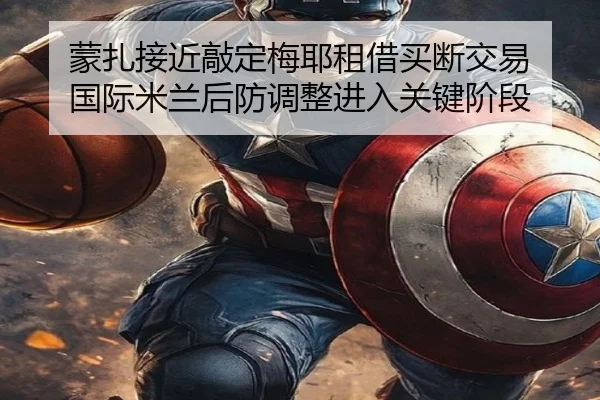 蒙扎接近敲定梅耶租借买断交易 国际米兰后防调整进入关键阶段