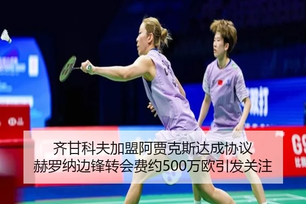 齐甘科夫加盟阿贾克斯达成协议 赫罗纳边锋转会费约500万欧引发关注
