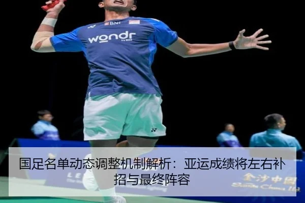 国足名单动态调整机制解析：亚运成绩将左右补招与最终阵容